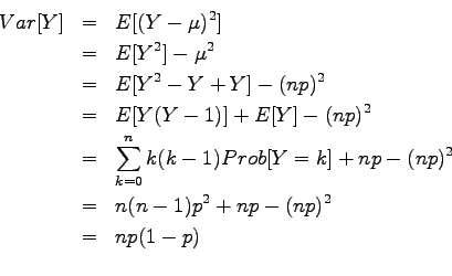 \begin{eqnarray*}
Var[Y] & = & E[(Y-\mu)^2]\\
& = & E[Y^2] - \mu^2\\
& = & E...
...2\\
& = & n (n - 1) p^2 + n p - (n p)^2\\
& = & n p (1-p)\\
\end{eqnarray*}