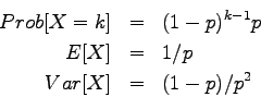 \begin{eqnarray*}
Prob[X=k] &=& (1-p)^{k-1} p \\
E[X] &=& 1/p \\
Var[X] &=& (1-p)/p^2
\end{eqnarray*}