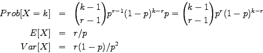\begin{eqnarray*}
Prob[X=k] &=& {k-1 \choose r-1} p^{r-1} (1-p)^{k-r} p = {k-1 ...
...1} p^r (1-p)^{k-r} \\
E[X] &=& r/p\\
Var[X] &=& r (1-p)/p^2
\end{eqnarray*}
